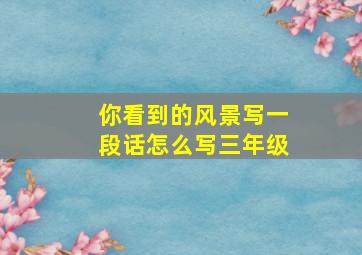 你看到的风景写一段话怎么写三年级