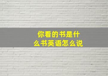 你看的书是什么书英语怎么说