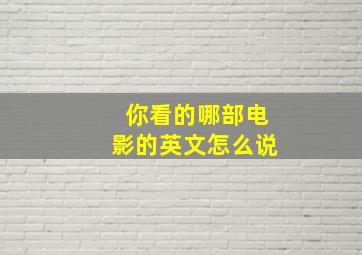 你看的哪部电影的英文怎么说