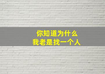 你知道为什么我老是找一个人