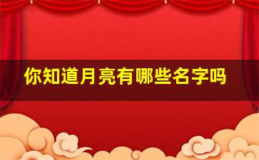 你知道月亮有哪些名字吗