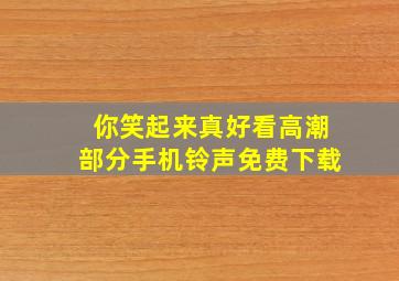 你笑起来真好看高潮部分手机铃声免费下载