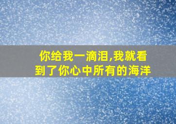 你给我一滴泪,我就看到了你心中所有的海洋