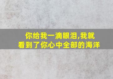 你给我一滴眼泪,我就看到了你心中全部的海洋