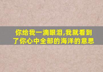 你给我一滴眼泪,我就看到了你心中全部的海洋的意思