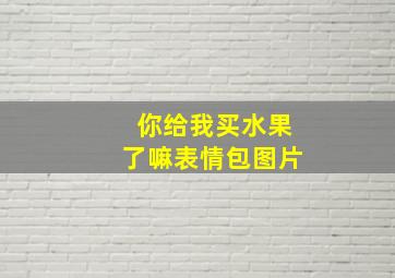 你给我买水果了嘛表情包图片