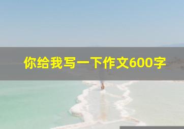 你给我写一下作文600字