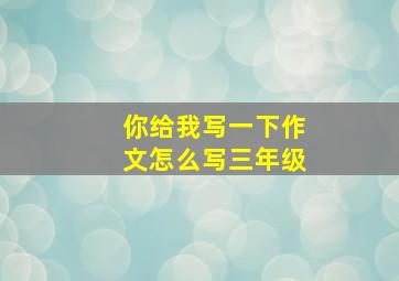 你给我写一下作文怎么写三年级