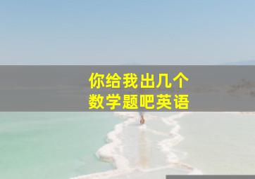 你给我出几个数学题吧英语