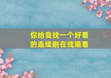 你给我找一个好看的连续剧在线观看