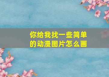 你给我找一些简单的动漫图片怎么画