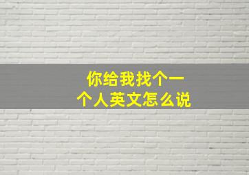 你给我找个一个人英文怎么说