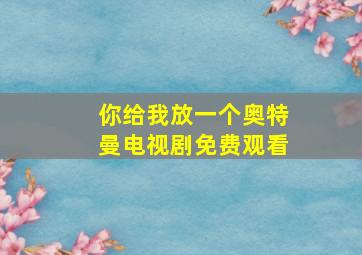 你给我放一个奥特曼电视剧免费观看