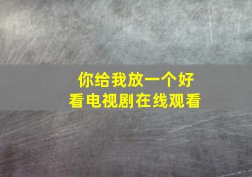 你给我放一个好看电视剧在线观看