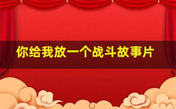 你给我放一个战斗故事片