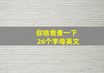 你给我查一下26个字母英文