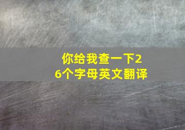 你给我查一下26个字母英文翻译