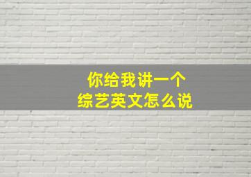 你给我讲一个综艺英文怎么说