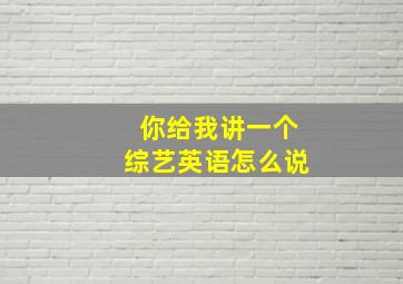 你给我讲一个综艺英语怎么说