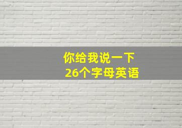 你给我说一下26个字母英语