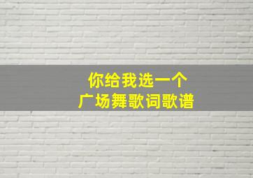 你给我选一个广场舞歌词歌谱