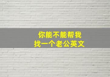 你能不能帮我找一个老公英文