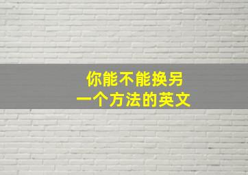 你能不能换另一个方法的英文