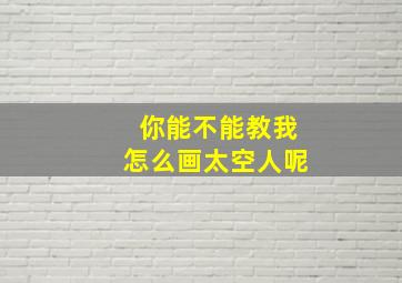 你能不能教我怎么画太空人呢