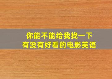 你能不能给我找一下有没有好看的电影英语