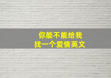 你能不能给我找一个爱情英文