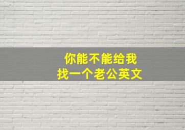 你能不能给我找一个老公英文