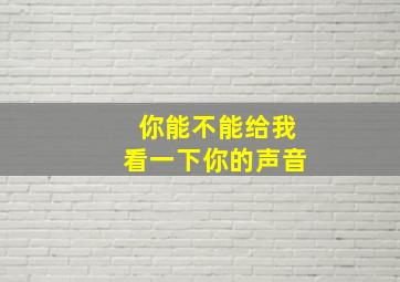 你能不能给我看一下你的声音