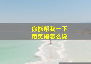 你能帮我一下用英语怎么说