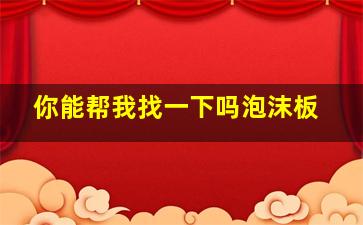 你能帮我找一下吗泡沫板