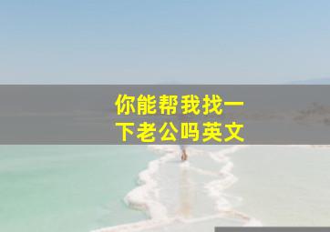 你能帮我找一下老公吗英文