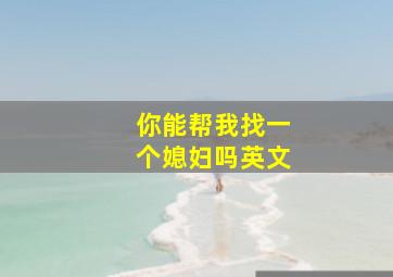 你能帮我找一个媳妇吗英文