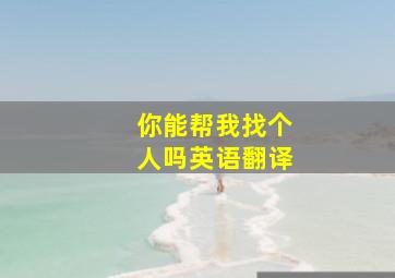 你能帮我找个人吗英语翻译