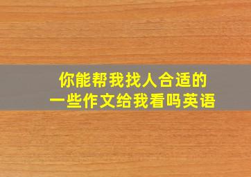 你能帮我找人合适的一些作文给我看吗英语