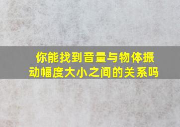 你能找到音量与物体振动幅度大小之间的关系吗