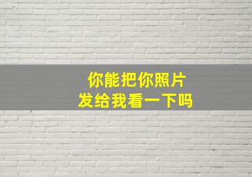 你能把你照片发给我看一下吗