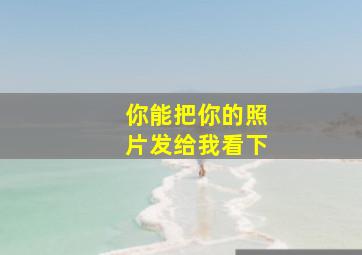 你能把你的照片发给我看下