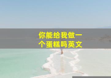 你能给我做一个蛋糕吗英文