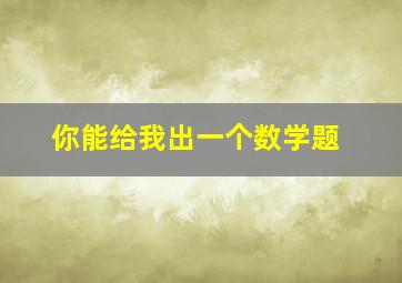 你能给我出一个数学题