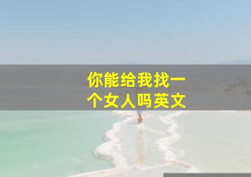 你能给我找一个女人吗英文