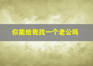 你能给我找一个老公吗