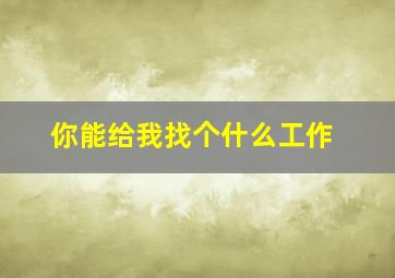 你能给我找个什么工作