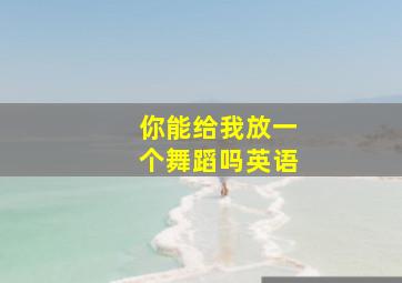 你能给我放一个舞蹈吗英语