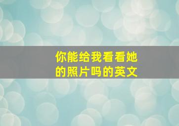 你能给我看看她的照片吗的英文