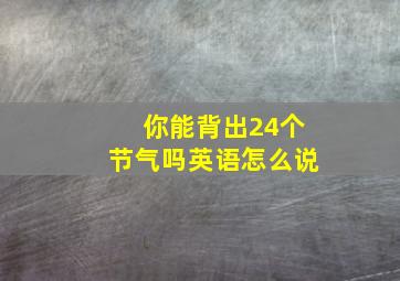 你能背出24个节气吗英语怎么说