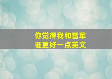 你觉得我和雷军谁更好一点英文